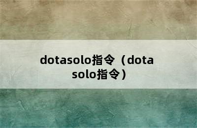 dotasolo指令（dota solo指令）